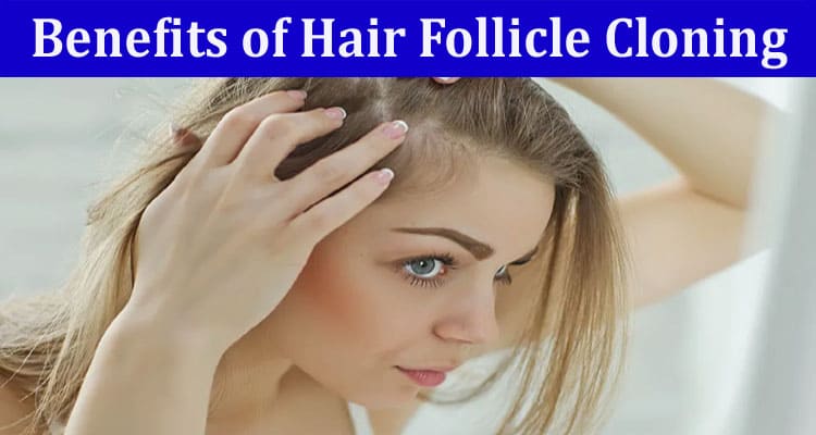 Complete Information About Key Benefits of Hair Follicle Cloning for Thinning Hair