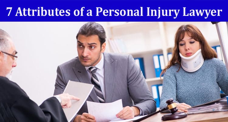 7 Attributes of a Personal Injury Lawyer That Make Them Vital to Your Lawsuit