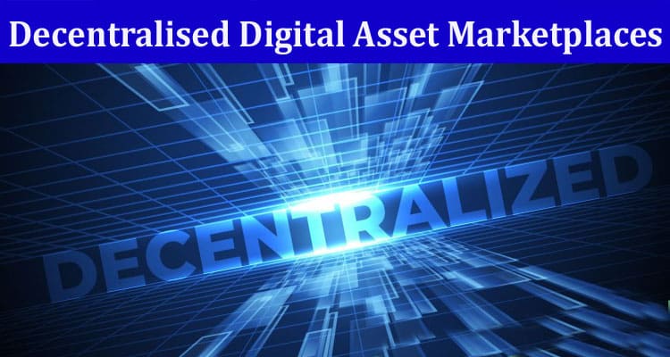 Exploring the Future of Decentralised Digital Asset Marketplaces
