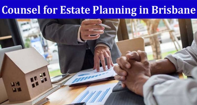 Complete Information About Navigating Comprehensive Legal Counsel for Estate Planning in Brisbane