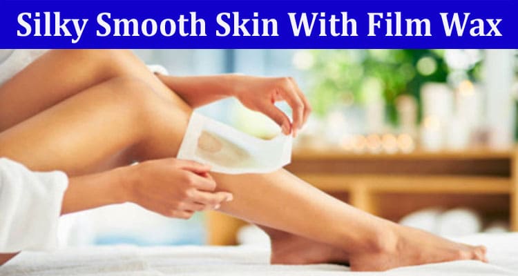 Complete Information About Unveiling the Hollywood Secret - Attaining Silky Smooth Skin With Film Wax