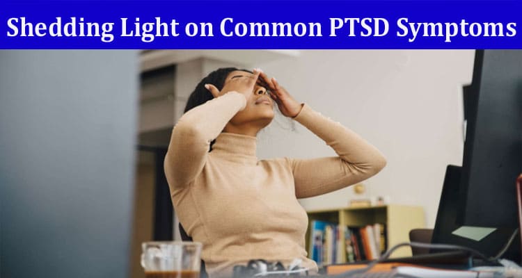 Complete Information About Shedding Light on Common PTSD Symptoms