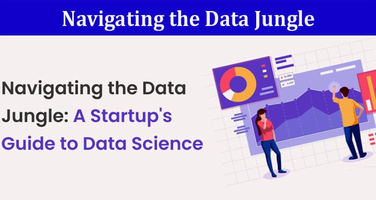 Navigating the Data Jungle: A Startup’s Guide to Data Science