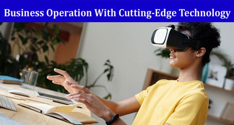Tips to Boost Your Business Operation With Cutting-Edge Technology