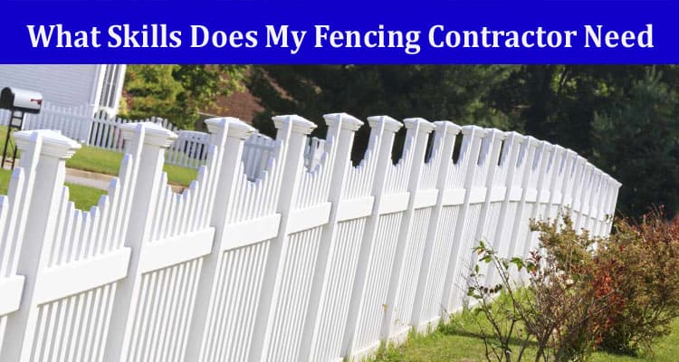 What Skills Does My Fencing Contractor Need?