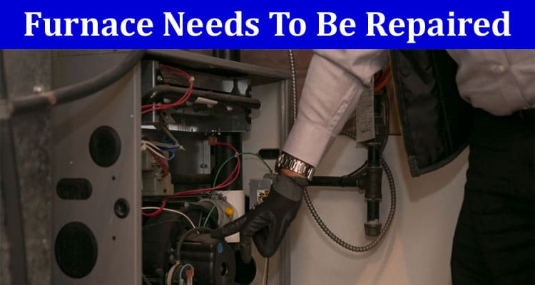 Top 6 Warning Signs Your Furnace Needs To Be Repaired and What You Can Do