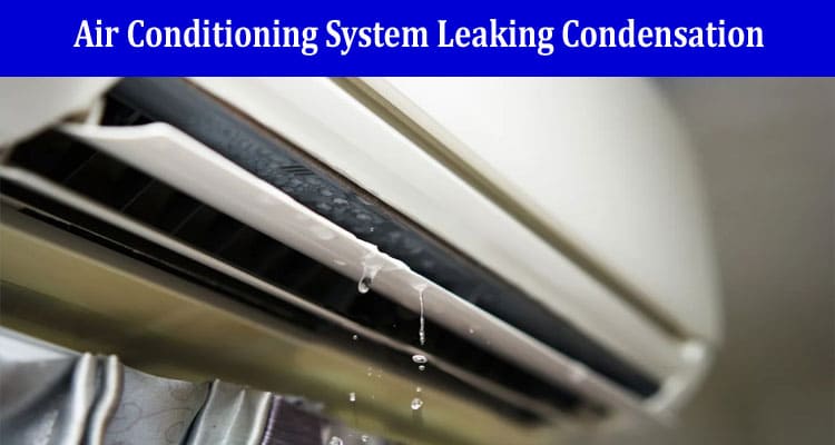 Why Is My Air Conditioning System Leaking Condensation?