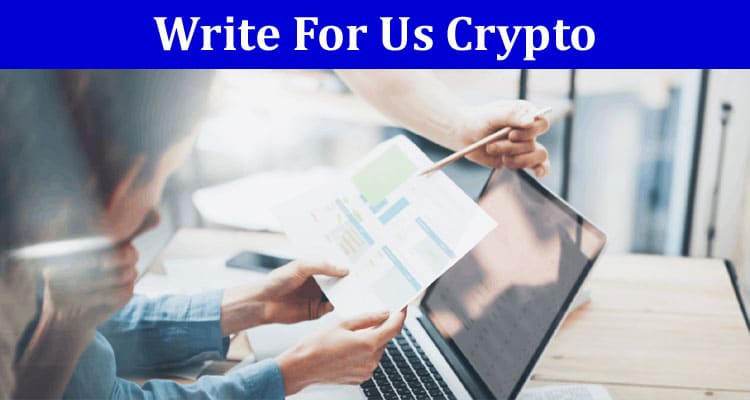Write For Us Crypto- Viral Writing Opportunity 2023!