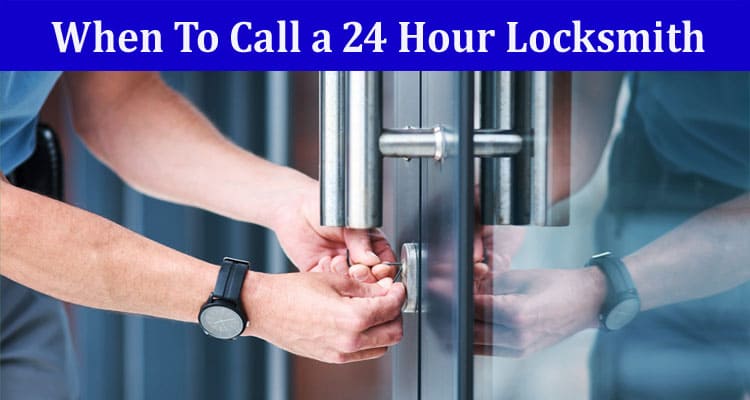 When To Call a 24 Hour Locksmith