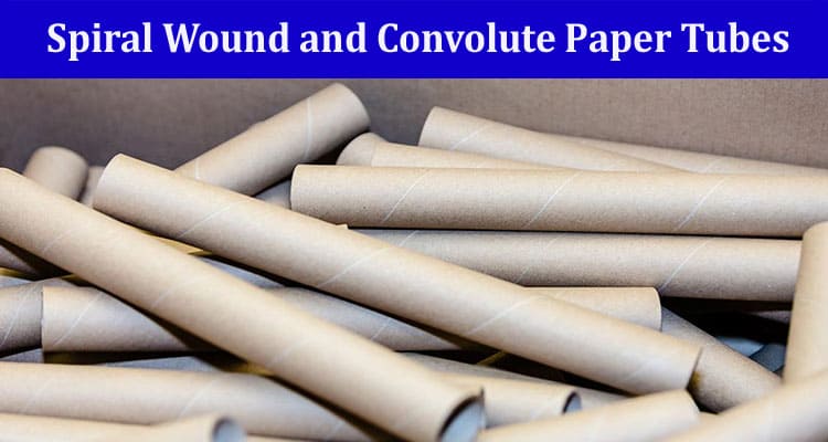 What Is the Difference Between Spiral Wound and Convolute Paper Tubes