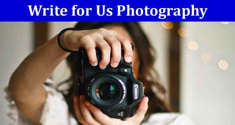Complete A Guide to Write for Us Photography